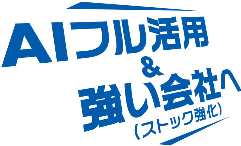 AIフル活用&強い会社へ（ストック強化）